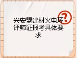 兴安盟建材火电环评师证报考具体要求