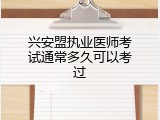 兴安盟执业医师考试通常多久可以考过