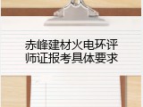 赤峰建材火电环评师证报考具体要求
