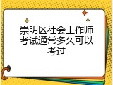 崇明区社会工作师考试通常多久可以考过