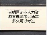 崇明区企业人力资源管理师考试通常多久可以考过