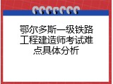 鄂尔多斯一级铁路工程建造师考试难点具体分析