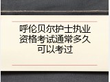 呼伦贝尔护士执业资格考试通常多久可以考过