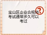 宝山区企业合规师考试通常多久可以考过