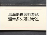 乌海助理医师考试通常多久可以考过