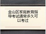 金山区家庭教育指导考试通常多久可以考过