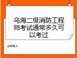 乌海二级消防工程师考试通常多久可以考过