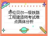 呼伦贝尔一级铁路工程建造师考试难点具体分析