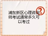 浦东新区心理咨询师考试通常多久可以考过