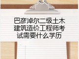 巴彦淖尔二级土木建筑造价工程师考试需要什么学历