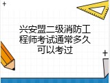兴安盟二级消防工程师考试通常多久可以考过