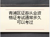 青浦区证券从业资格证考试通常多久可以考过