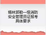 锡林郭勒一级消防安全管理员证报考具体要求