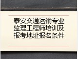 泰安交通运输专业监理工程师培训及报考地址报名条件