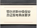 鄂尔多斯中级保安员证报考具体要求