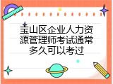 宝山区企业人力资源管理师考试通常多久可以考过