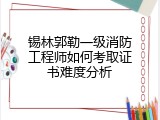 锡林郭勒一级消防工程师如何考取证书难度分析
