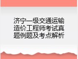 济宁一级交通运输造价工程师考试真题例题及考点解析