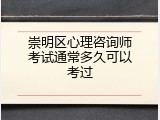 崇明区心理咨询师考试通常多久可以考过