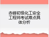 赤峰初级化工安全工程师考试难点具体分析