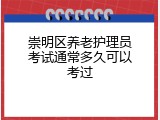 崇明区养老护理员考试通常多久可以考过
