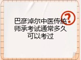 巴彦淖尔中医传统师承考试通常多久可以考过