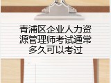 青浦区企业人力资源管理师考试通常多久可以考过