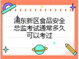 浦东新区食品安全总监考试通常多久可以考过