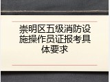 崇明区五级消防设施操作员证报考具体要求