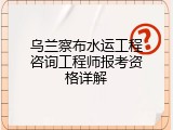 乌兰察布水运工程咨询工程师报考资格详解