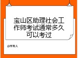 宝山区助理社会工作师考试通常多久可以考过