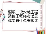 铜陵二级安装工程造价工程师考试具体要看什么书哪买