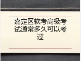 嘉定区软考高级考试通常多久可以考过