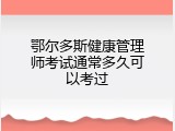 鄂尔多斯健康管理师考试通常多久可以考过