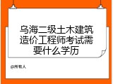 乌海二级土木建筑造价工程师考试需要什么学历