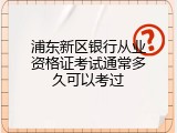 浦东新区银行从业资格证考试通常多久可以考过