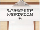 鄂尔多斯物业管理师在哪里学怎么报名