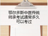鄂尔多斯中医传统师承考试通常多久可以考过