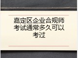 嘉定区企业合规师考试通常多久可以考过