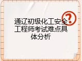 通辽初级化工安全工程师考试难点具体分析