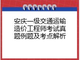 安庆一级交通运输造价工程师考试真题例题及考点解析