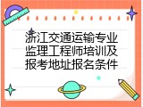 浙江交通运输专业监理工程师培训及报考地址报名条件