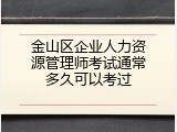 金山区企业人力资源管理师考试通常多久可以考过