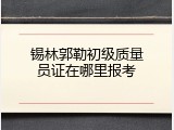 锡林郭勒初级质量员证在哪里报考