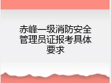 赤峰一级消防安全管理员证报考具体要求