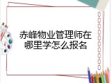 赤峰物业管理师在哪里学怎么报名