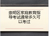 崇明区家庭教育指导考试通常多久可以考过