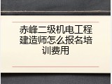 赤峰二级机电工程建造师怎么报名培训费用