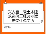兴安盟二级土木建筑造价工程师考试需要什么学历