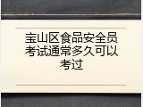 宝山区食品安全员考试通常多久可以考过